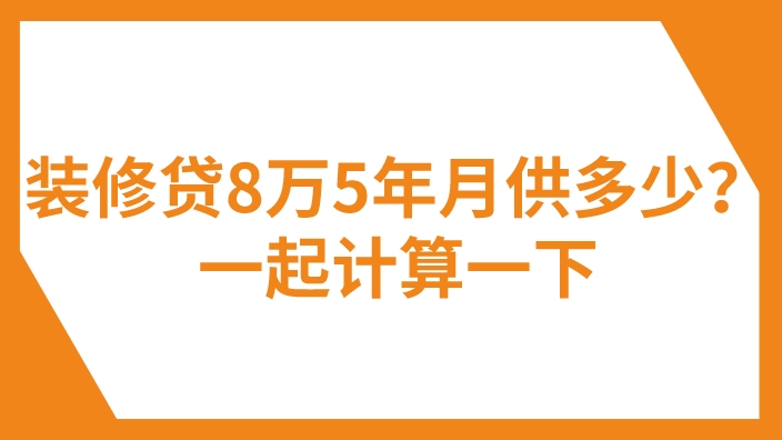 2023年装修贷8万5年月供多少？一文算月供！