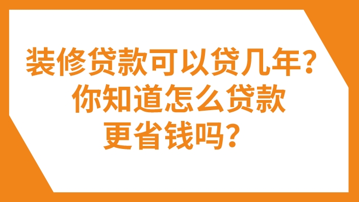 2023年装修贷款可以贷几年？你知道怎么贷款更省钱吗？